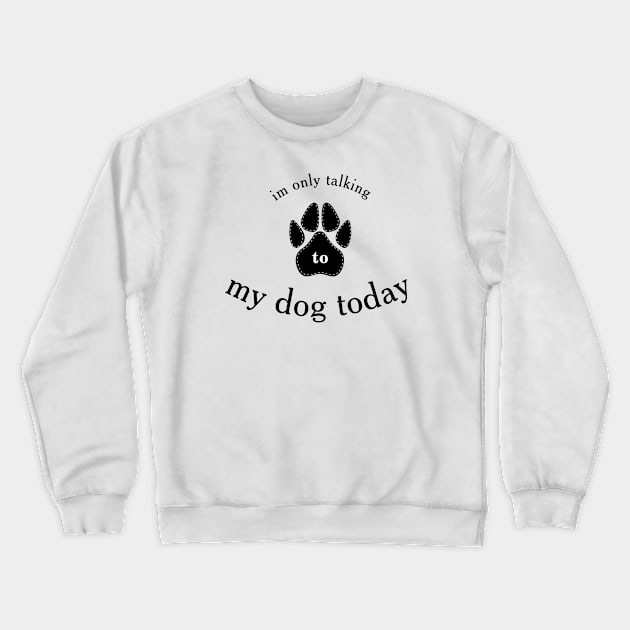 I'm Only Talking to My Dog Today, Funny Idea Gift Dog lovers Crewneck Sweatshirt by TibA